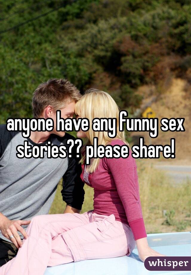 anyone have any funny sex stories?? please share!