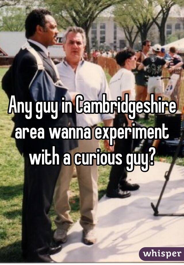 Any guy in Cambridgeshire area wanna experiment with a curious guy? 