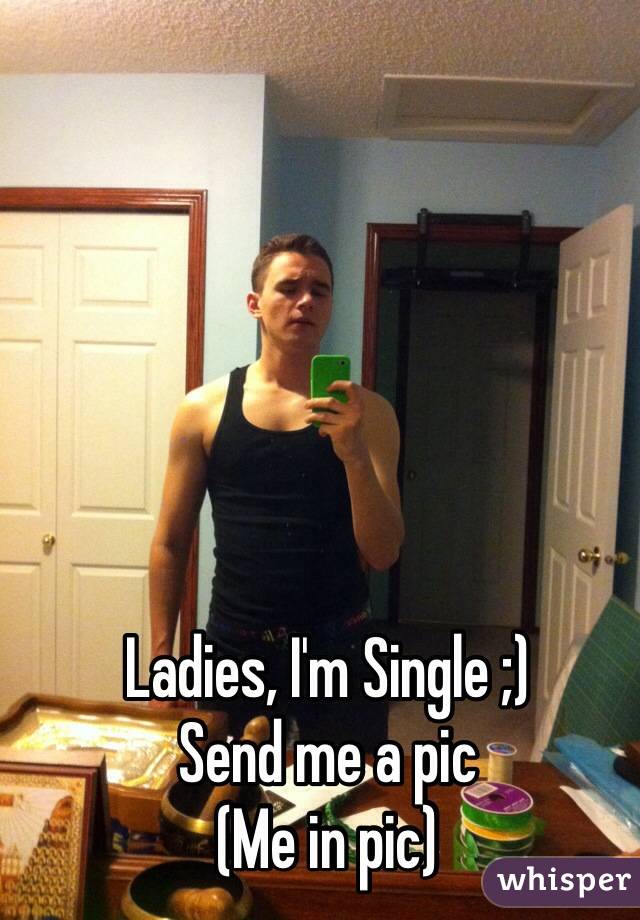Ladies, I'm Single ;)
Send me a pic 
(Me in pic)