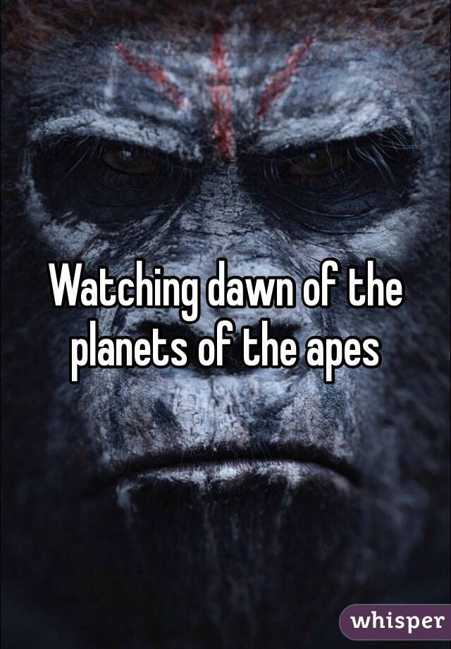 Watching dawn of the planets of the apes 