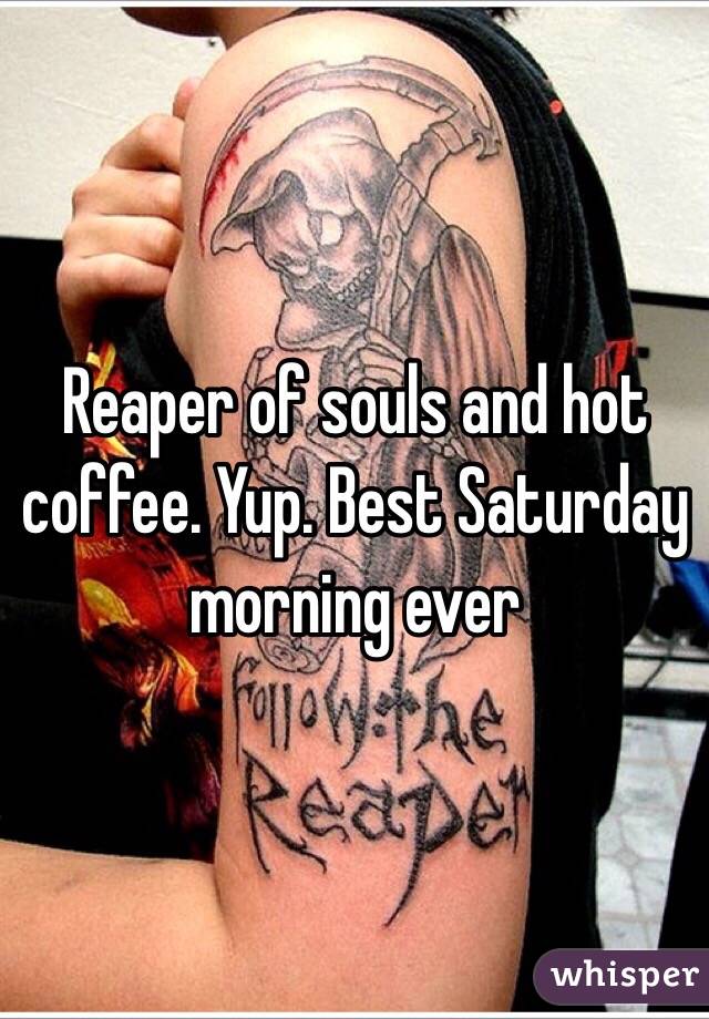 Reaper of souls and hot coffee. Yup. Best Saturday morning ever 