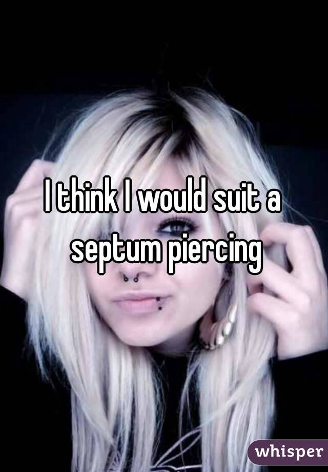 I think I would suit a septum piercing