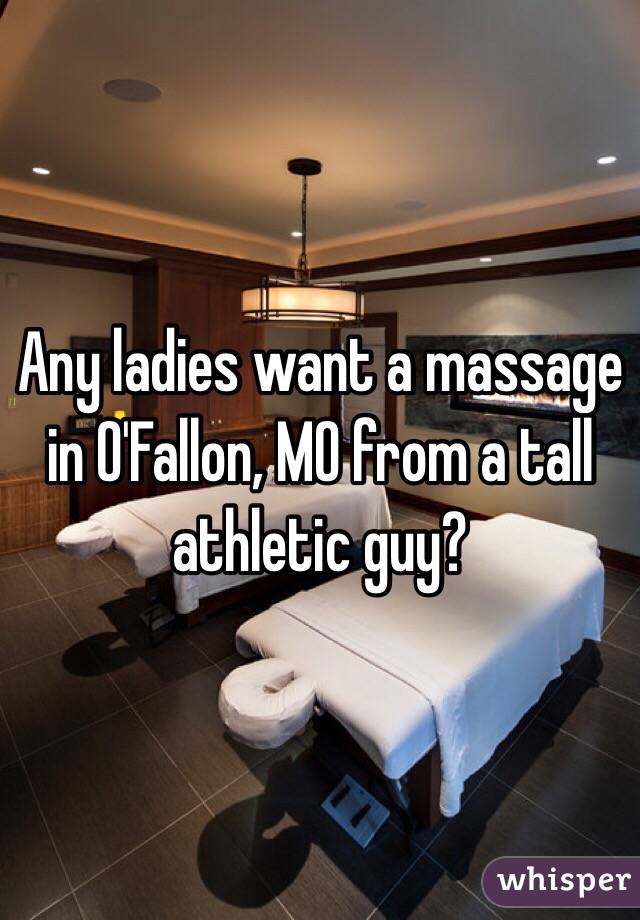 Any ladies want a massage in O'Fallon, MO from a tall athletic guy?