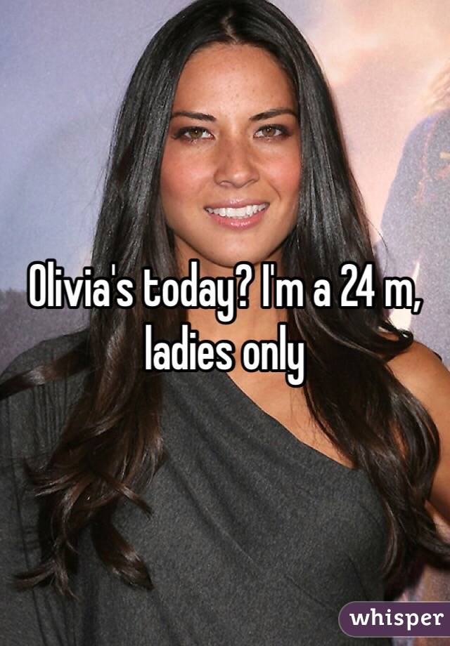 Olivia's today? I'm a 24 m, ladies only 
