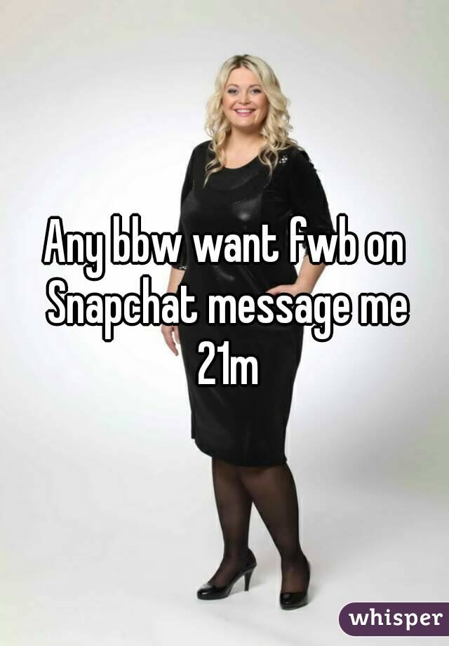 Any bbw want fwb on Snapchat message me 21m