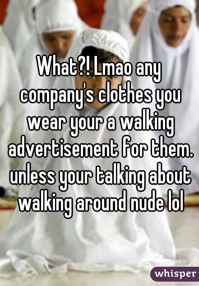 What?! Lmao any company's clothes you wear your a walking advertisement for them. unless your talking about walking around nude lol