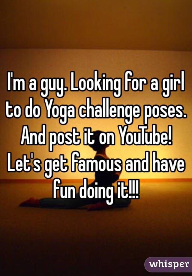 I'm a guy. Looking for a girl to do Yoga challenge poses. And post it on YouTube! Let's get famous and have fun doing it!!!
