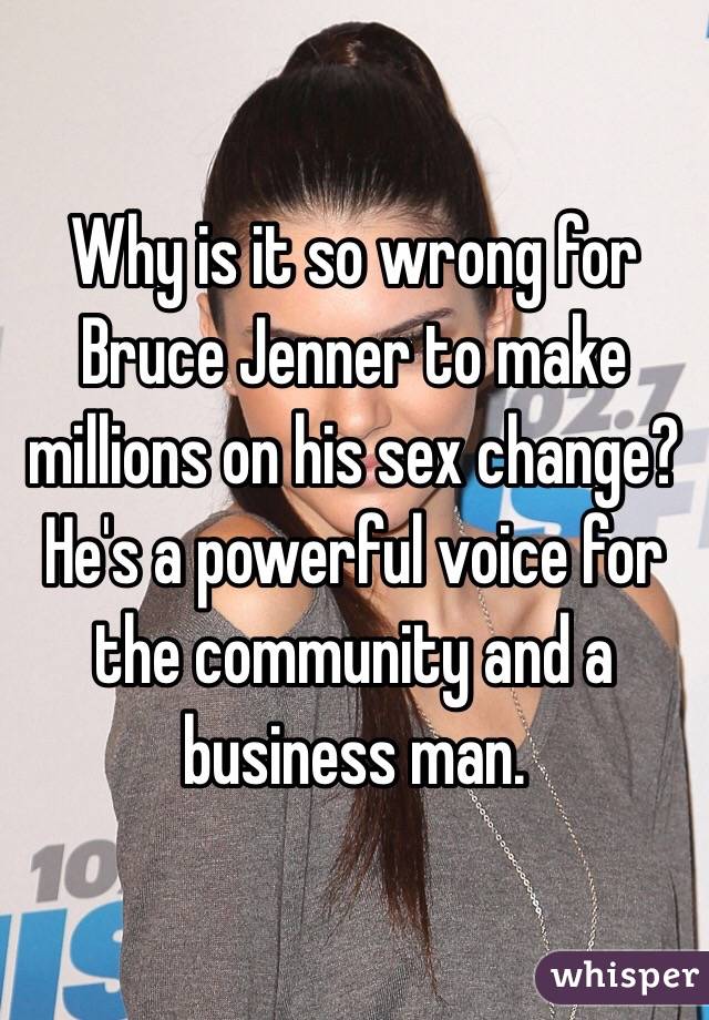 Why is it so wrong for Bruce Jenner to make millions on his sex change? He's a powerful voice for the community and a business man. 