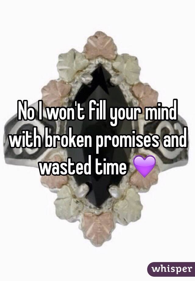 No I won't fill your mind with broken promises and wasted time 💜