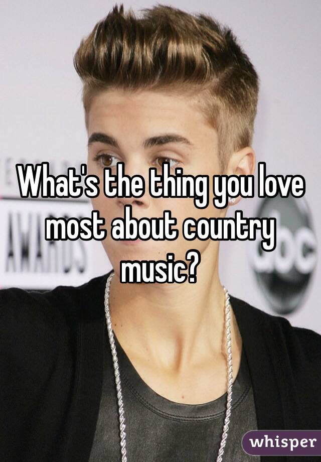 What's the thing you love most about country music? 