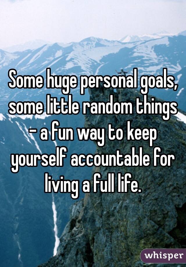 Some huge personal goals, some little random things - a fun way to keep yourself accountable for living a full life. 