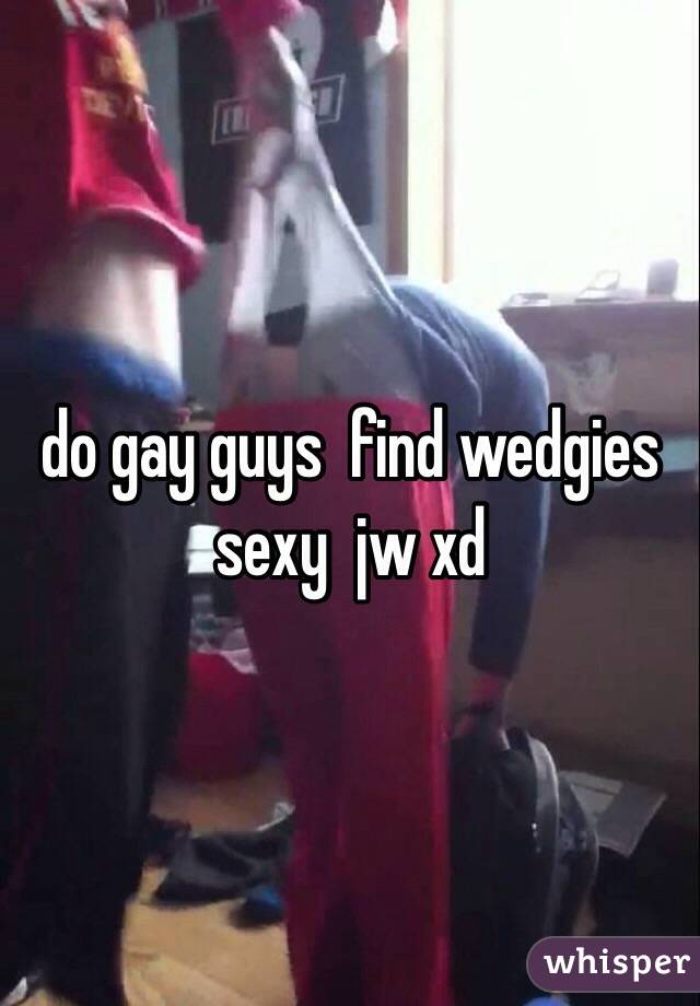 do gay guys  find wedgies sexy  jw xd