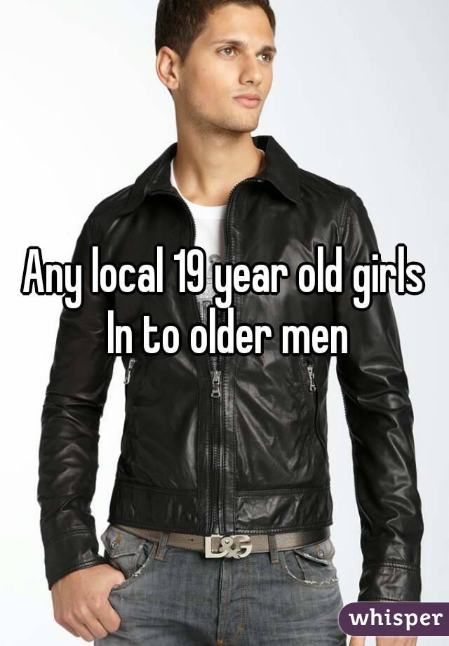 Any local 19 year old girls In to older men