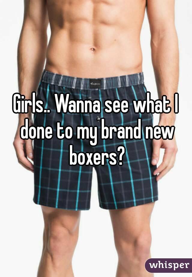 Girls.. Wanna see what I done to my brand new boxers?