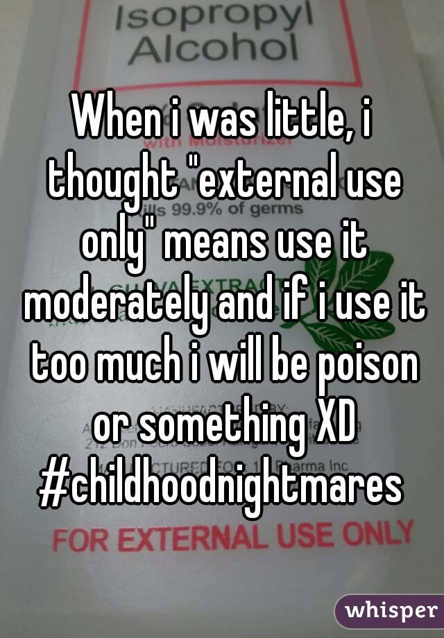 When i was little, i thought "external use only" means use it moderately and if i use it too much i will be poison or something XD
#childhoodnightmares