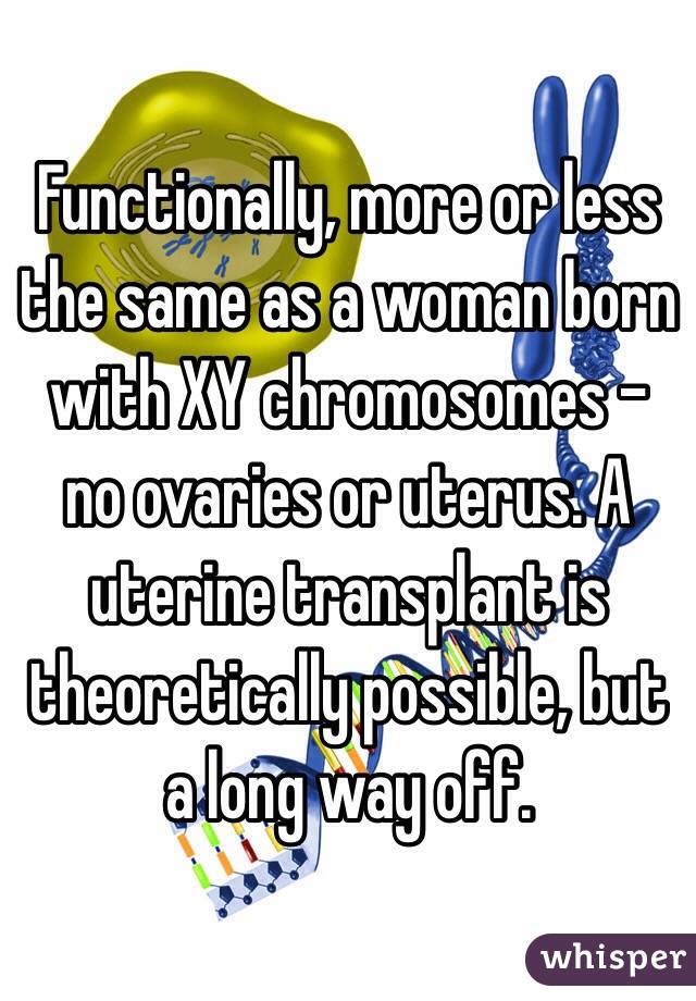 Functionally, more or less the same as a woman born with XY chromosomes - no ovaries or uterus. A uterine transplant is theoretically possible, but a long way off.