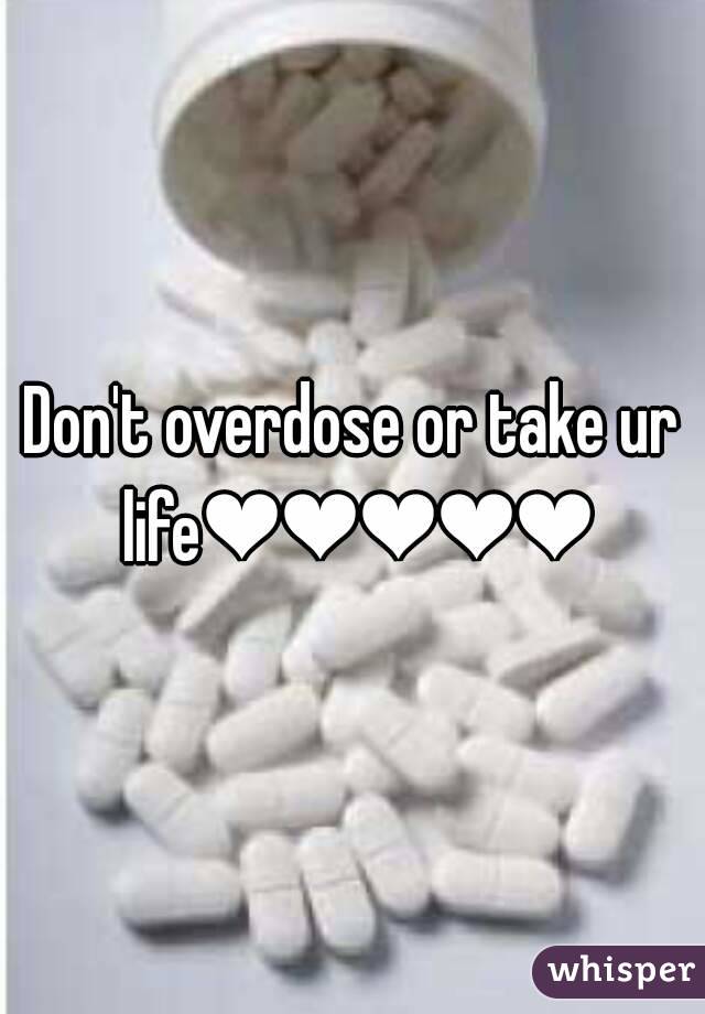 Don't overdose or take ur life❤❤❤❤❤