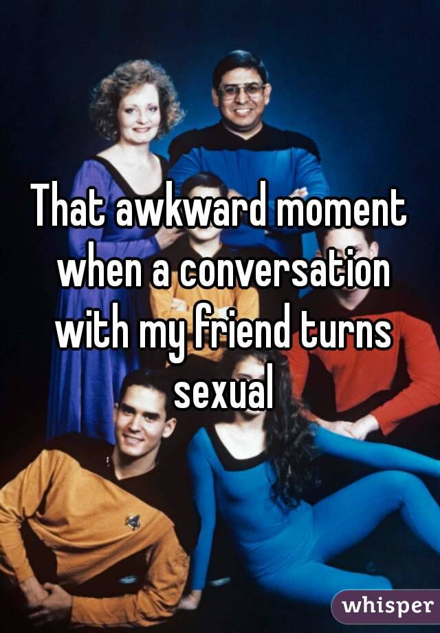 That awkward moment when a conversation with my friend turns sexual