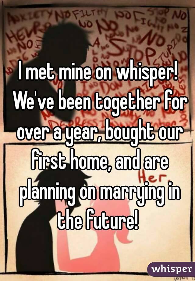 I met mine on whisper! We've been together for over a year, bought our first home, and are planning on marrying in the future! 