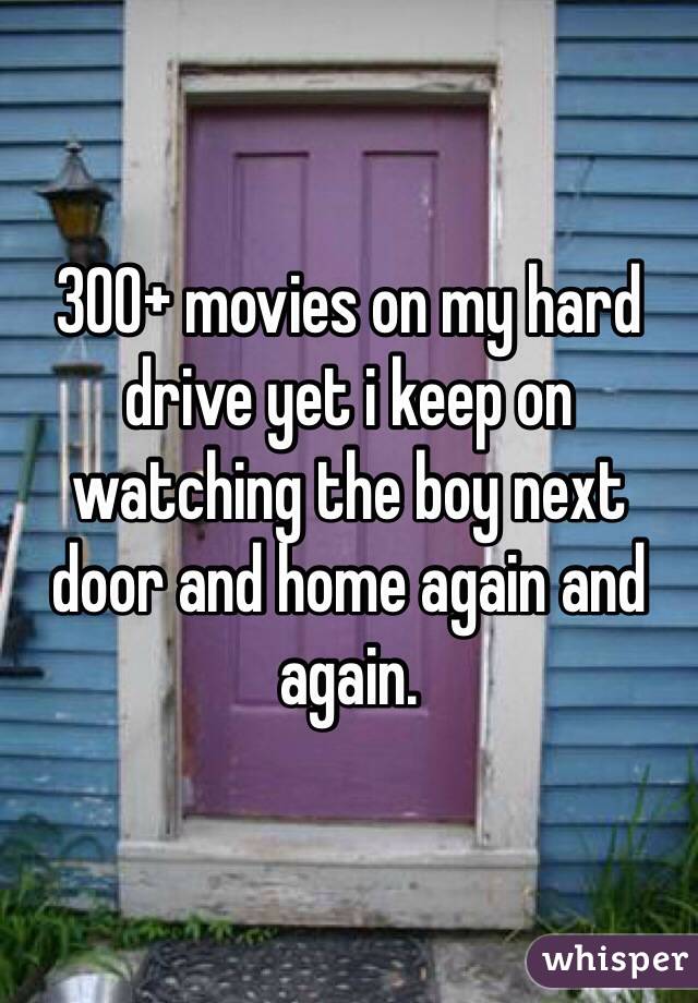 300+ movies on my hard drive yet i keep on watching the boy next door and home again and again. 