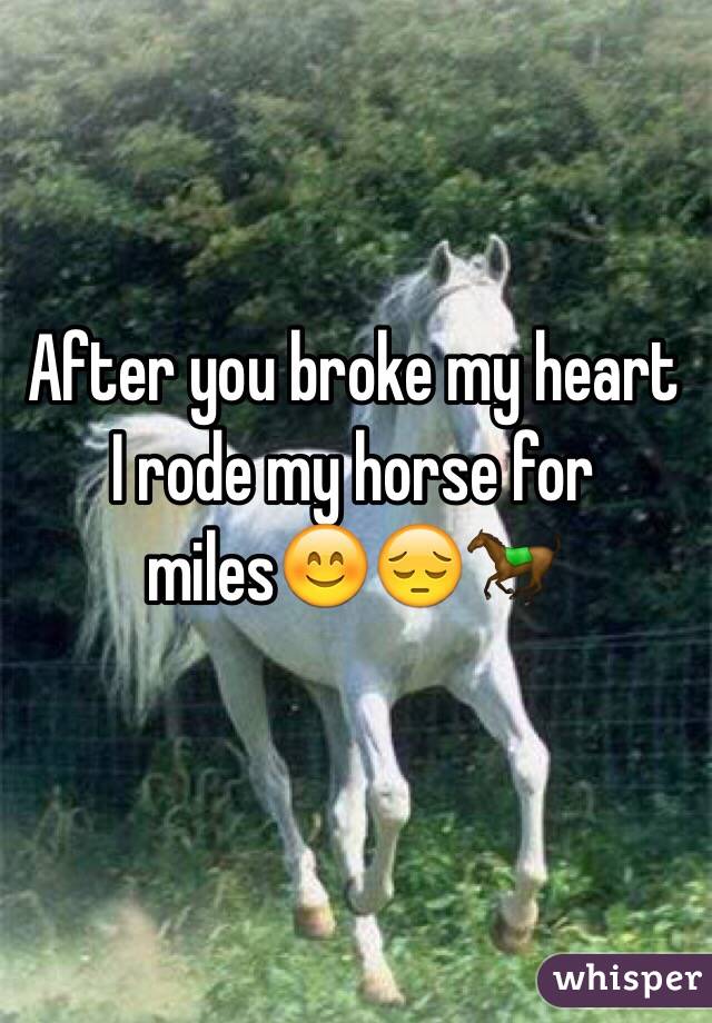 After you broke my heart I rode my horse for miles😊😔🐎