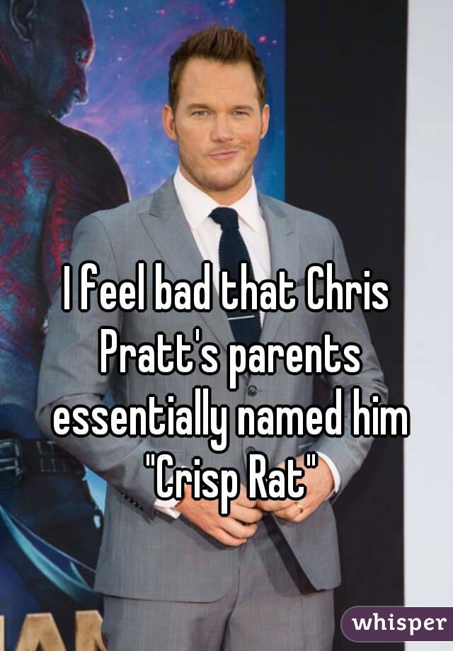 I feel bad that Chris Pratt's parents essentially named him "Crisp Rat"