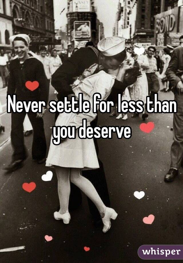 Never settle for less than you deserve