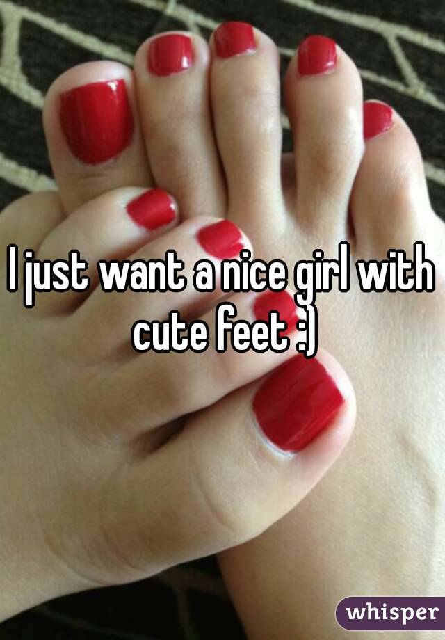 I just want a nice girl with cute feet :)