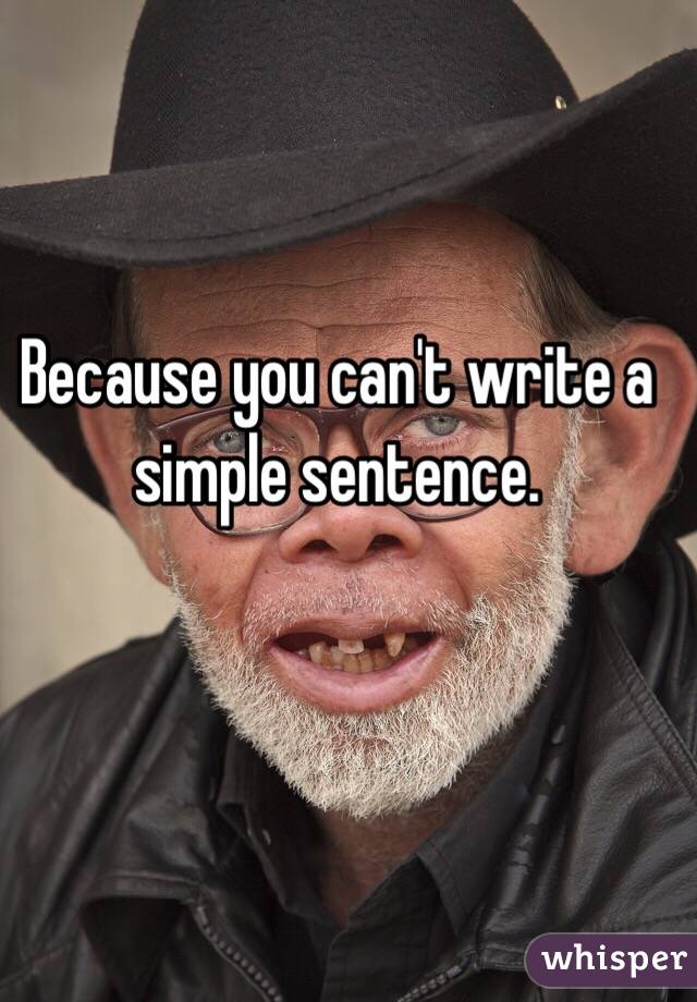 Because you can't write a simple sentence. 