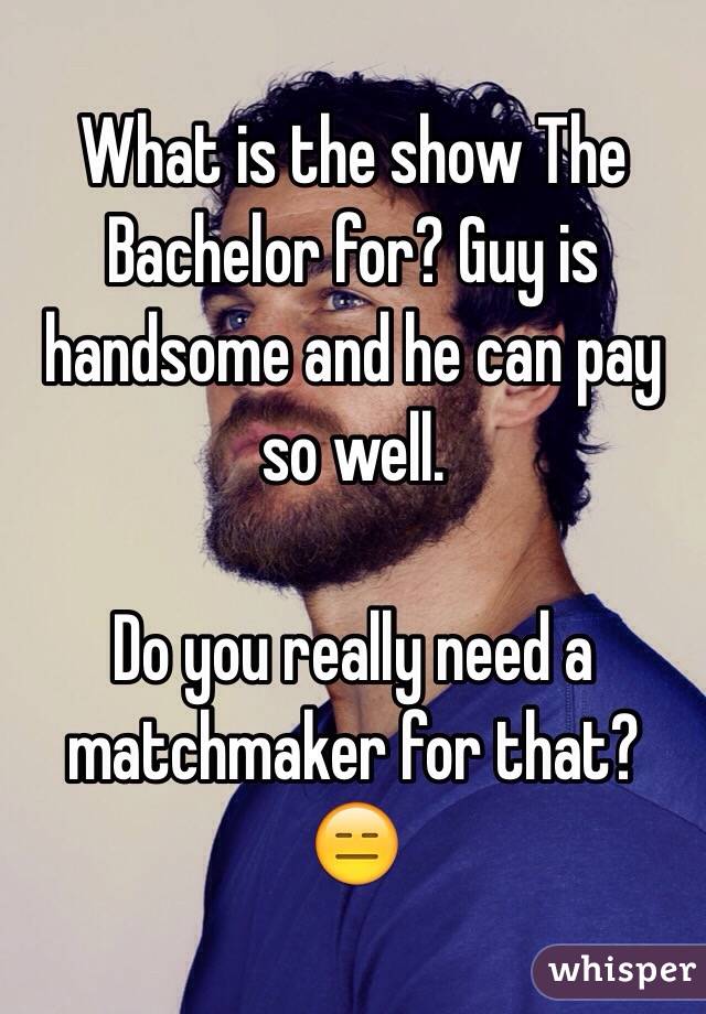 What is the show The Bachelor for? Guy is handsome and he can pay so well. 

Do you really need a matchmaker for that?
😑