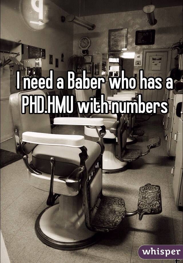 I need a Baber who has a PHD.HMU with numbers 