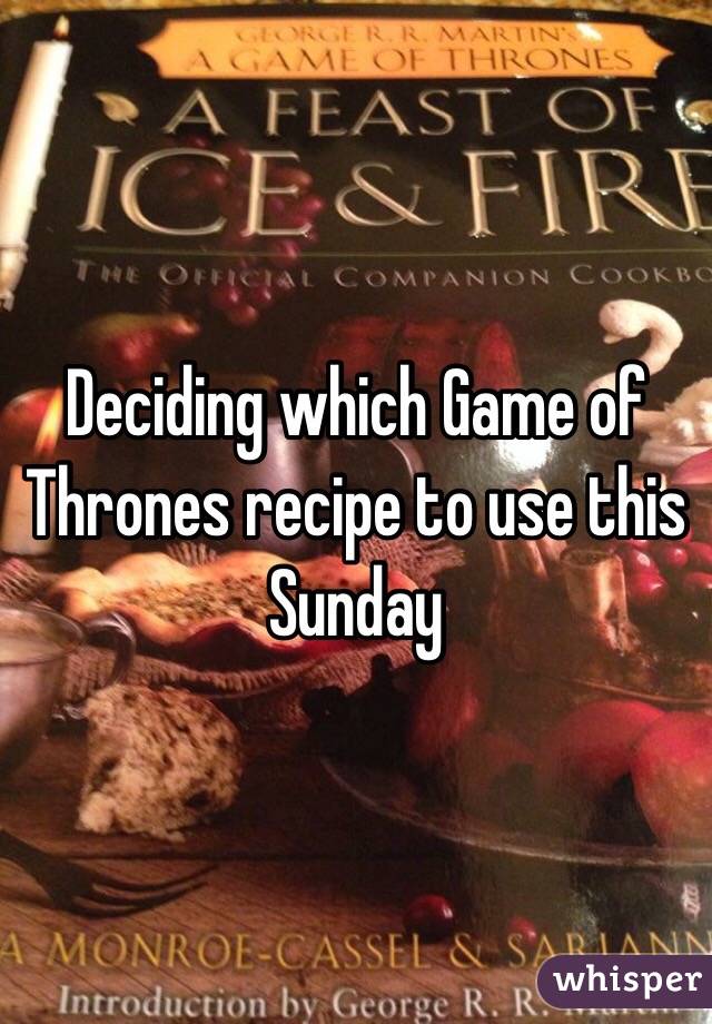 Deciding which Game of Thrones recipe to use this Sunday