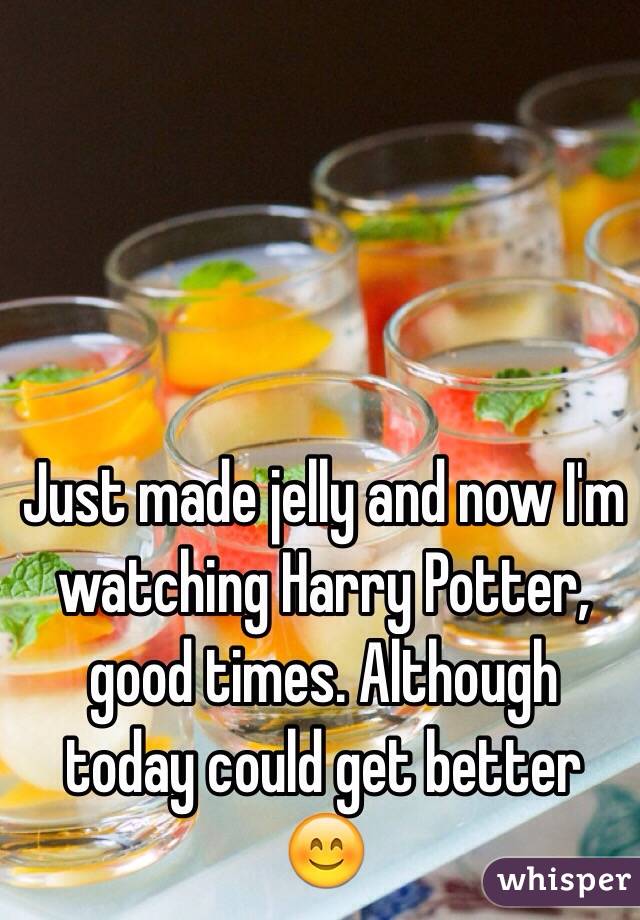 Just made jelly and now I'm watching Harry Potter, good times. Although today could get better 😊