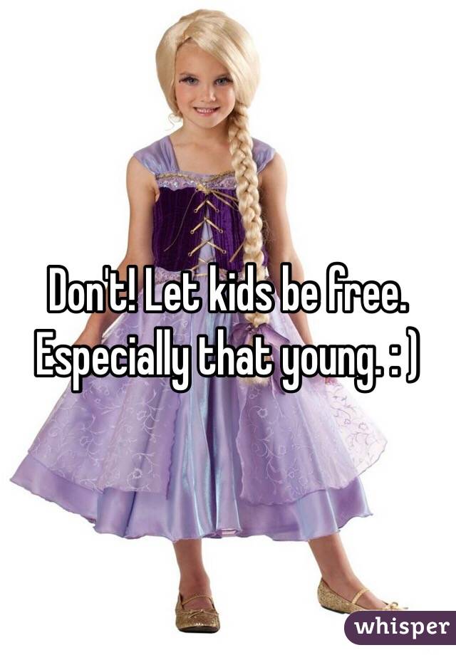 Don't! Let kids be free. Especially that young. : )