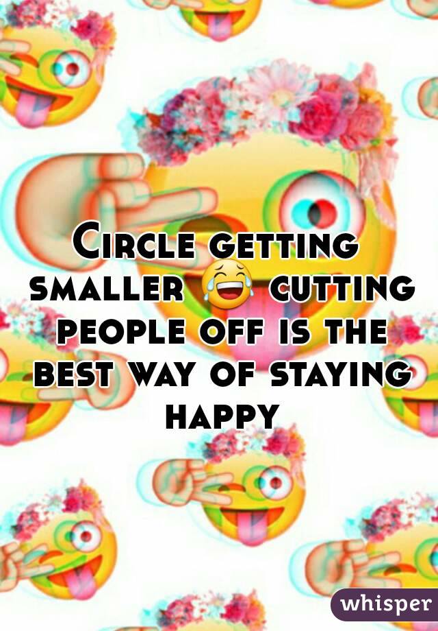 Circle getting smaller 😂 cutting people off is the best way of staying happy