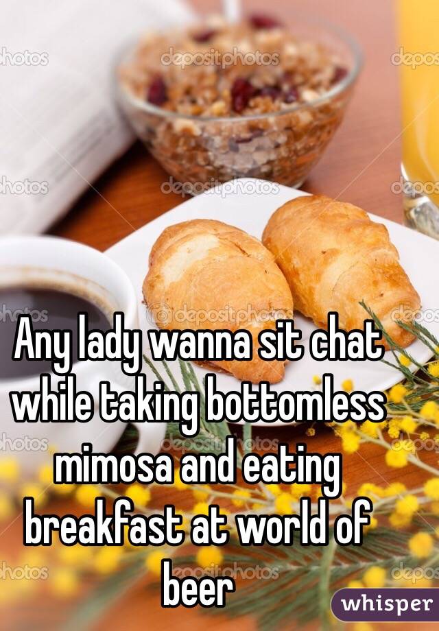 Any lady wanna sit chat while taking bottomless mimosa and eating breakfast at world of beer