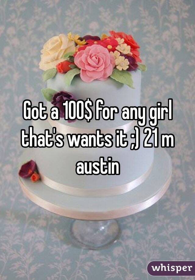 Got a 100$ for any girl that's wants it ;) 21 m austin