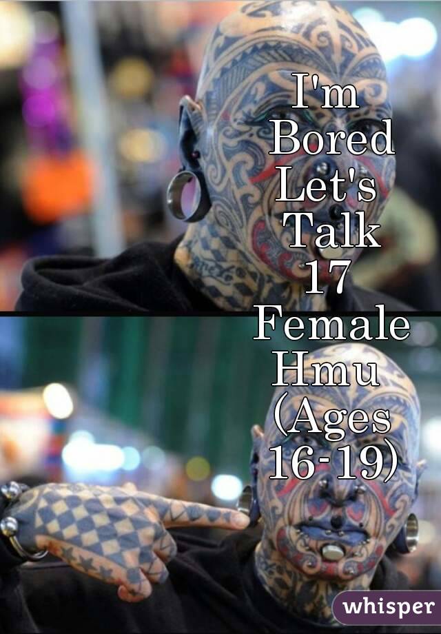 I'm 
Bored
Let's 
Talk
17 
Female
Hmu 
(Ages
16-19)