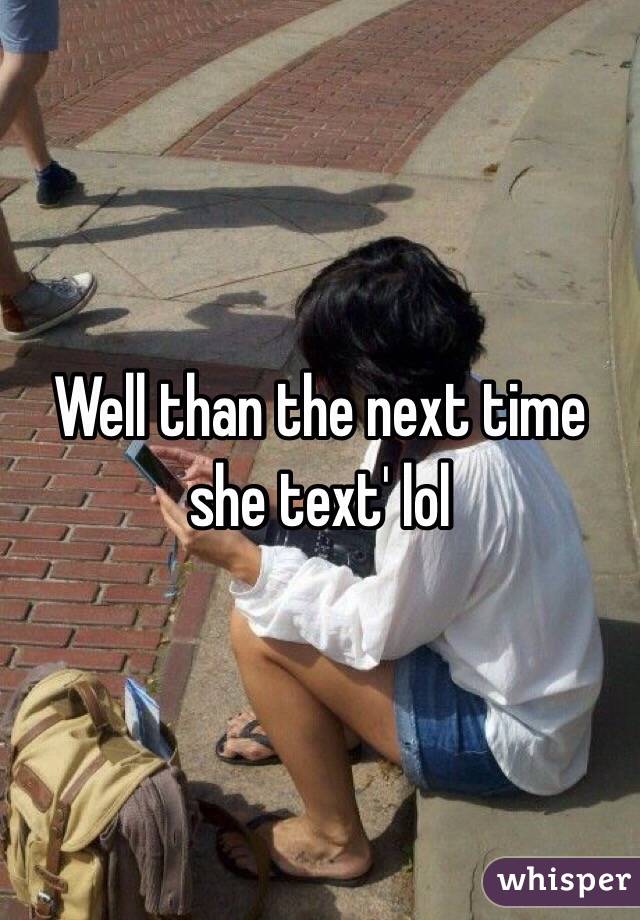 Well than the next time she text' lol