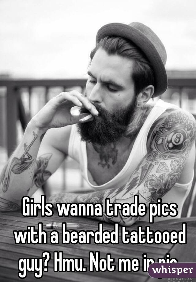 Girls wanna trade pics with a bearded tattooed guy? Hmu. Not me in pic. 