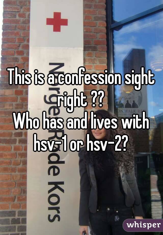 This is a confession sight right ?? 
Who has and lives with hsv-1 or hsv-2? 