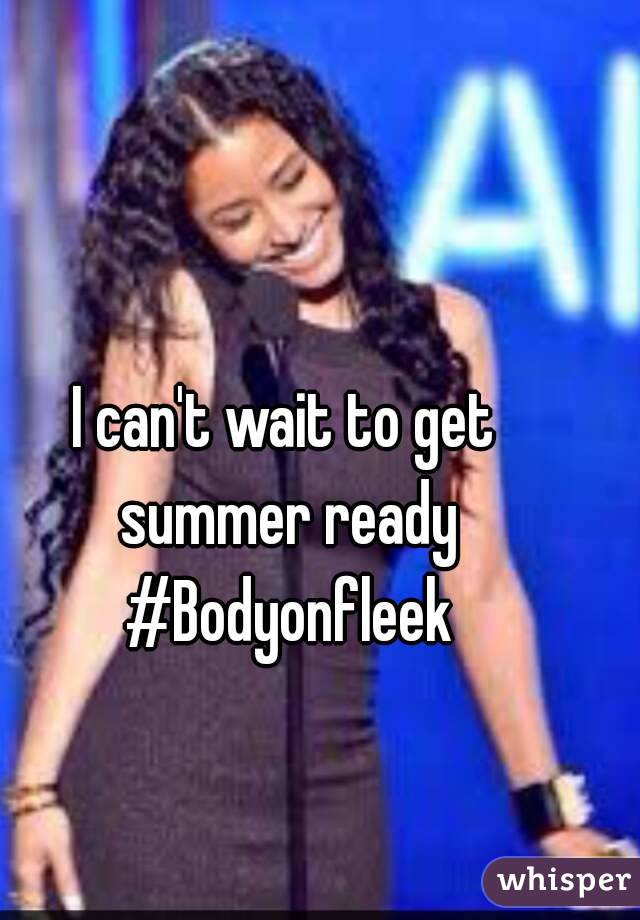 I can't wait to get summer ready #Bodyonfleek