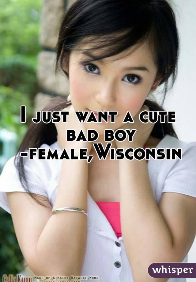 I just want a cute bad boy -female,Wisconsin