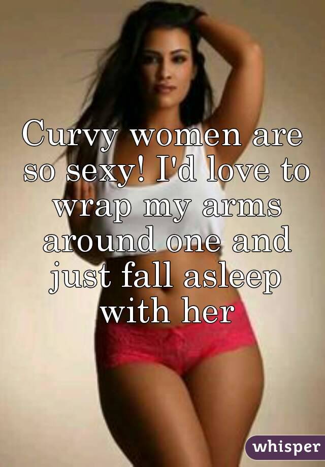 Curvy women are so sexy! I'd love to wrap my arms around one and just fall asleep with her