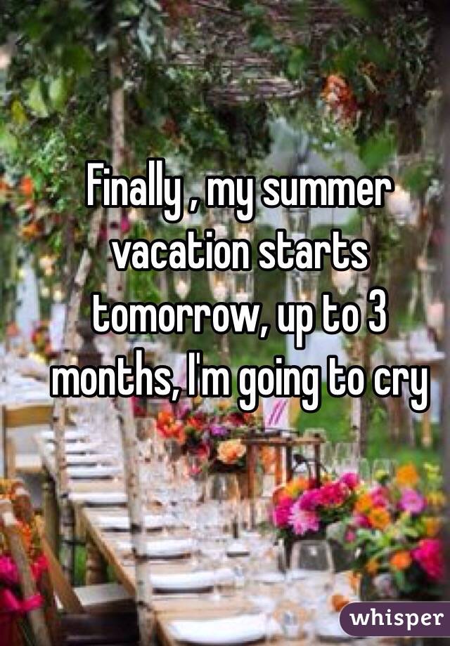 Finally , my summer vacation starts tomorrow, up to 3 months, I'm going to cry 