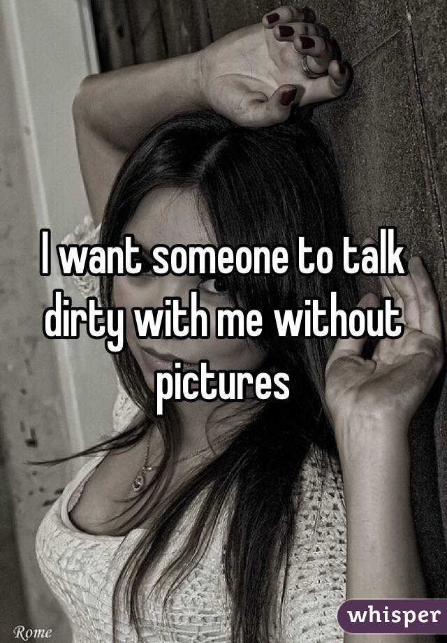 I want someone to talk dirty with me without pictures 
