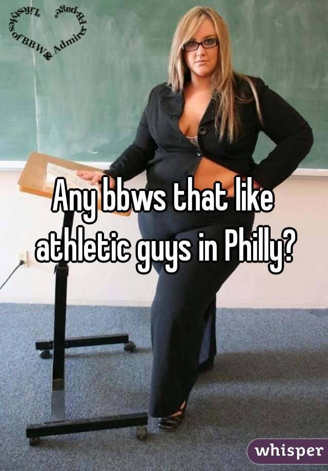 Any bbws that like athletic guys in Philly?