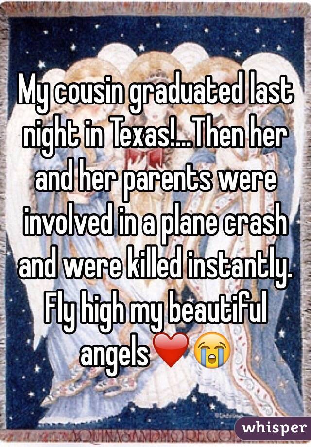 My cousin graduated last night in Texas!...Then her and her parents were involved in a plane crash and were killed instantly. Fly high my beautiful angels❤️😭