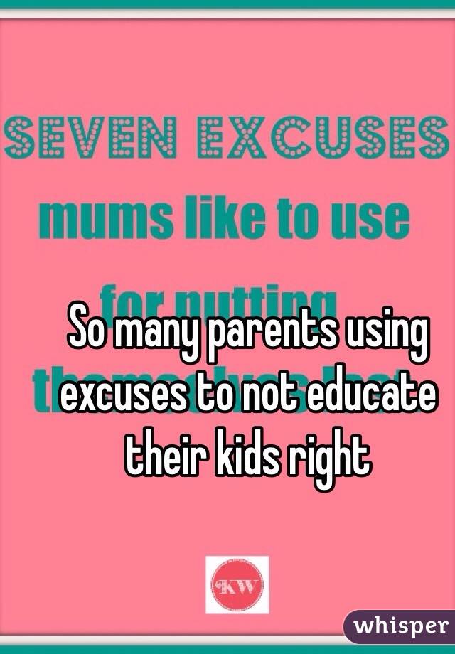 So many parents using excuses to not educate their kids right 