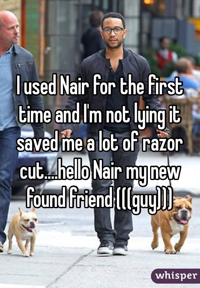 I used Nair for the first time and I'm not lying it saved me a lot of razor cut....hello Nair my new found friend (((guy))) 
